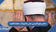حكم رفع اليدين في تكبيرات صلاة العيد