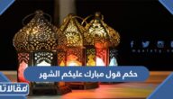 حكم قول مبارك عليكم الشهر الفضيل