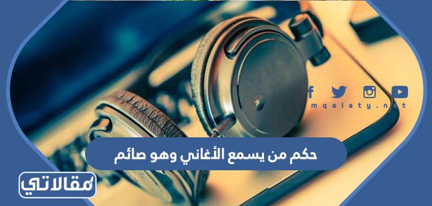 حكم من يسمع الأغاني وهو صائم