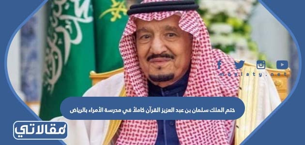 ختم الملك سلمان بن عبد العزيز القرآن كاملاً في مدرسة الأمراء بالرياض