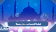 خطبة الجمعة عن وداع رمضان مكتوبة قصيرة 2026