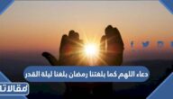 دعاء اللهم كما بلغتنا رمضان بلغنا ليلة القدر مكتوب