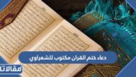 دعاء ختم القران مكتوب للشعراوي 1446
