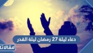 دعاء ليلة 27 رمضان ليلة القدر 1446 أدعية مستجابة ليلة 27 رمضان وليلة القدر