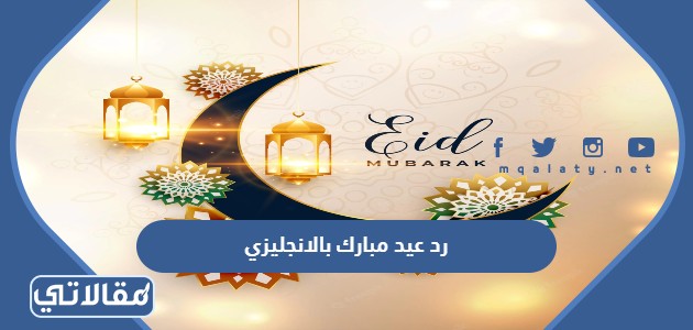 رد عيد مبارك بالانجليزي ، الرد على عيد فطر مبارك بالانجليزي