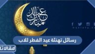 رسائل تهنئة عيد الفطر المبارك للاب 2026