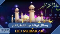 رسائل تهنئة عيد الفطر المبارك للام 2026