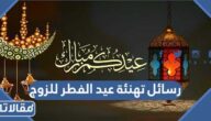رسائل تهنئة عيد الفطر المبارك للزوج 2026