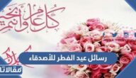 رسائل عيد الفطر للاصدقاء 2026 اجمل 100 عبارة معايدة للاصدقاء