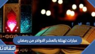 عبارات تهنئة بالعشر الاواخر من رمضان 2026
