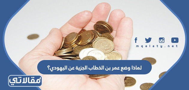 لماذا وضع عمر بن الخطاب الجزية عن اليهودي؟