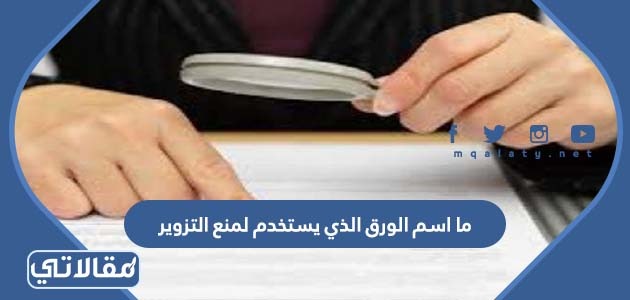 ما اسم الورق الذي يستخدم لمنع التزوير