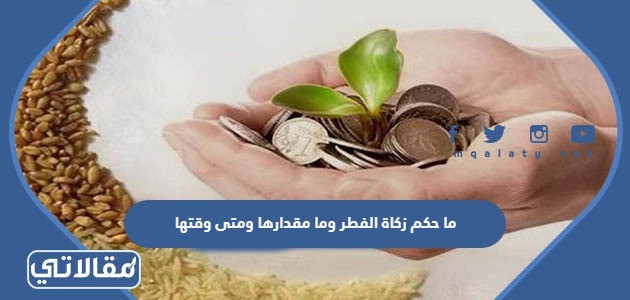 ما حكم زكاة الفطر وما مقدارها ومتى وقتها