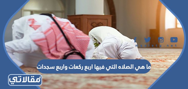 ما هي الصلاه التي فيها اربع ركعات واربع سجدات