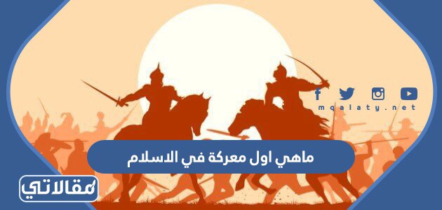 ماهي اول معركة في الاسلام