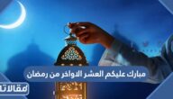 مبارك عليكم العشر الاواخر من رمضان 2025