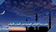 متى تبدأ الليالي الوترية في العشر الأواخر