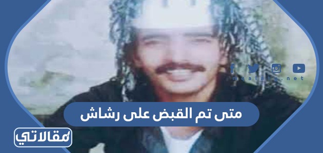 متى تم القبض على رشاش