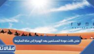 متى كانت عودة المسلمين بعد الهجرة إلى مكة المكرمة