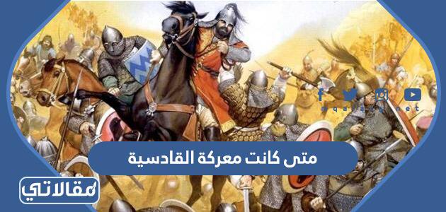 متى كانت معركة القادسية