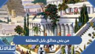 من بنى حدائق بابل المعلقة