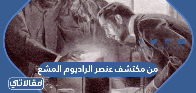 من مكتشف عنصر الراديوم المشع