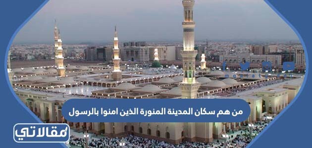 من هم سكان المدينة المنورة الذين امنوا بالرسول