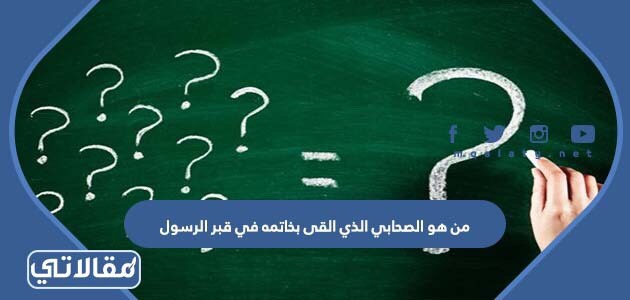 من هو الصحابي الذي القى بخاتمه في قبر الرسول