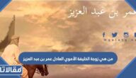 من هي زوجة الخليفة الأموي العادل عمر بن عبد العزيز