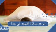 موعد صلاة التهجد في جدة 1445 / 2024