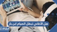 هل الأغاني تبطل الصيام ابن باز