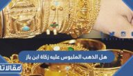 هل الذهب الملبوس عليه زكاة ابن باز