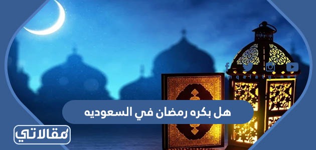 اعلان دخول شهر رمضان في السعودية 2023
