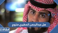 هل عبدالرحمن المطيري متزوج