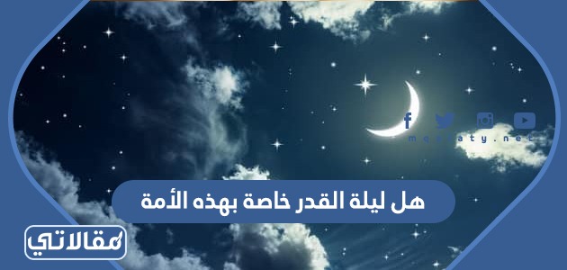 هل ليلة القدر خاصة بهذه الأمة