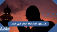 هل يجوز احياء ليلة القدر في البيت