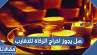 هل يجوز اخراج الزكاة للاقارب