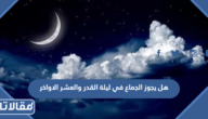 هل يجوز الجماع في ليلة القدر والعشر الاواخر