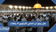 هل يجوز ان اصلي التراويح 4 ركعات