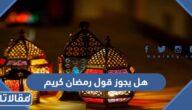 هل يجوز قول رمضان كريم