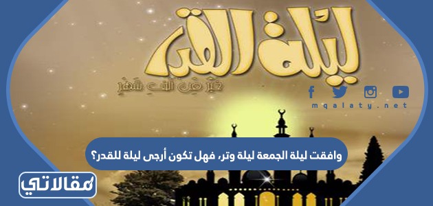 وافقت ليلة الجمعة ليلة وتر، فهل تكون أرجى ليلة للقدر؟