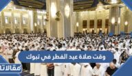 متى وقت صلاة عيد الفطر في تبوك 2025 – 1446
