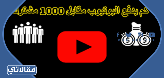 كم يدفع اليوتيوب مقابل 1000 مشترك