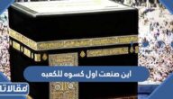 اين صنعت اول کسوه للکعبه المشرفة