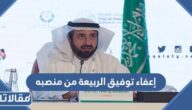 تفاصيل إعفاء توفيق الربيعة من منصبه بناء على الأمر الملكي من خادم الحرمين