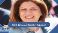 تفاصيل استشهاد الصحفية شيرين ابو عاقلة