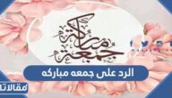 الرد على جمعة مباركه ، اذا احد قال جمعه مباركه وش ارد