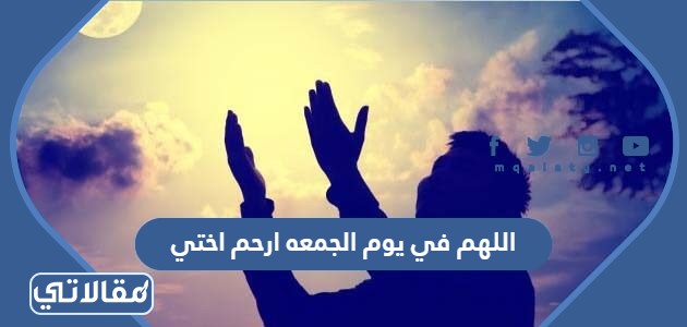 اللهم في يوم الجمعه ارحم اختي