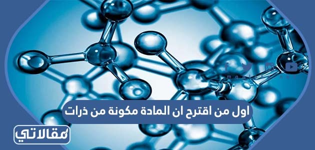 اول من اقترح ان المادة مكونة من ذرات 