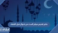 حكم تقديم صيام الست من شوال قبل القضاء